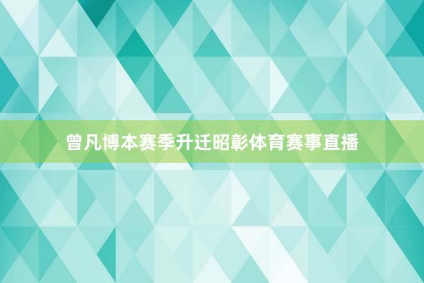 曾凡博本赛季升迁昭彰体育赛事直播