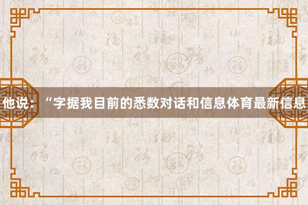 他说：“字据我目前的悉数对话和信息体育最新信息