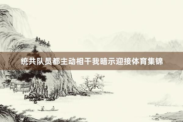 统共队员都主动相干我暗示迎接体育集锦