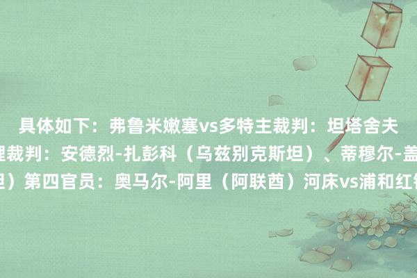 具体如下：弗鲁米嫩塞vs多特主裁判：坦塔舍夫（乌兹别克斯坦）助理裁判：安德烈-扎彭科（乌兹别克斯坦）、蒂穆尔-盖尼林（乌兹别克斯坦）第四官员：奥马尔-阿里（阿联酋）河床vs浦和红钻主裁判：兹瓦耶（德国）助理裁判：罗伯特-坎普特（德国）、克里斯蒂安-迪茨（德国）第四官员：卡瓦纳-沃格（新西兰）蔚山HDvs马梅洛迪日落主裁判：蒂尔潘（法国）助理裁判：尼古拉斯-达诺斯（法国）、本杰明-帕吉斯（法国）第四