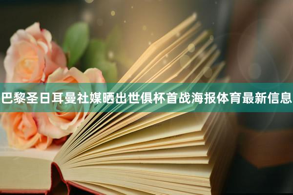 巴黎圣日耳曼社媒晒出世俱杯首战海报体育最新信息