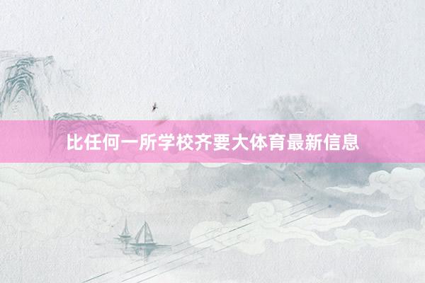 比任何一所学校齐要大体育最新信息