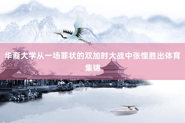 华裔大学从一场罪状的双加时大战中张惶胜出体育集锦