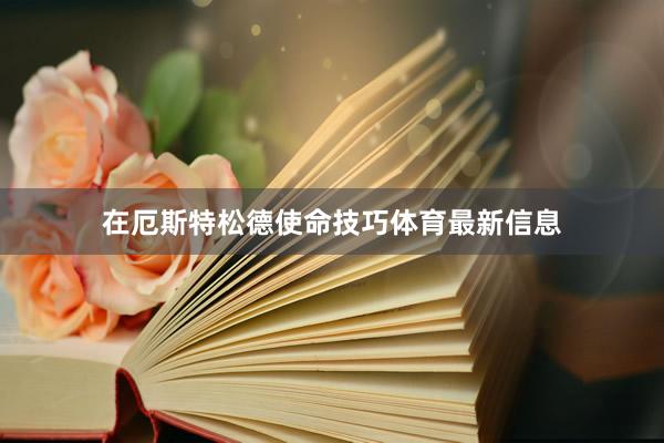 在厄斯特松德使命技巧体育最新信息