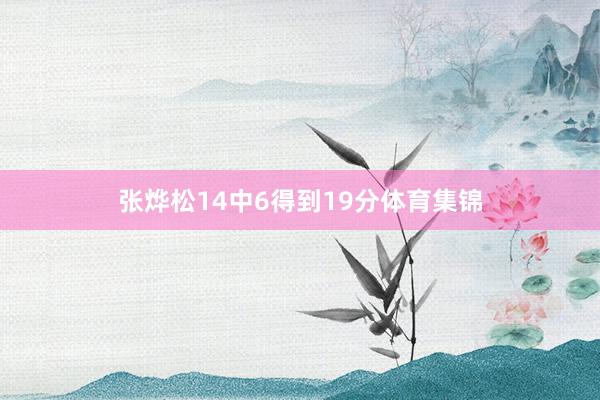 张烨松14中6得到19分体育集锦