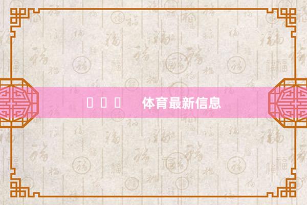 ​​​    体育最新信息