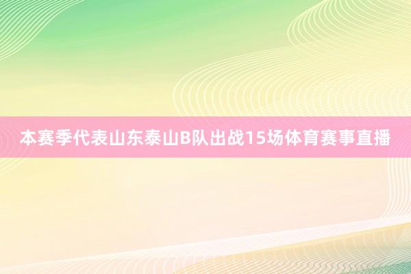 本赛季代表山东泰山B队出战15场体育赛事直播
