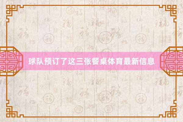 球队预订了这三张餐桌体育最新信息