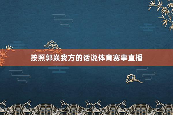 按照郭焱我方的话说体育赛事直播