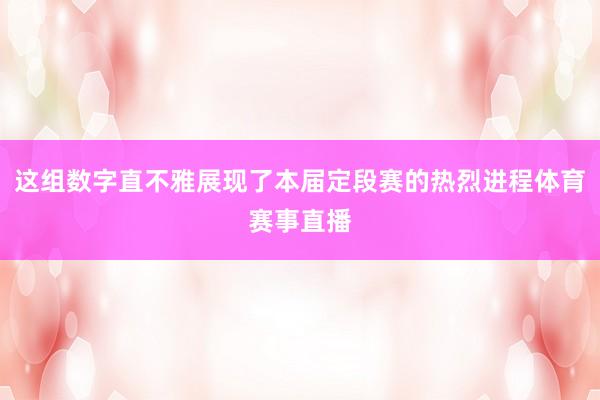 这组数字直不雅展现了本届定段赛的热烈进程体育赛事直播