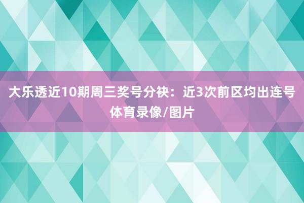 大乐透近10期周三奖号分袂：近3次前区均出连号体育录像/图片
