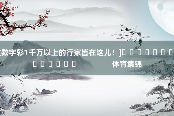中过数字彩1千万以上的行家皆在这儿！]															                体育集锦