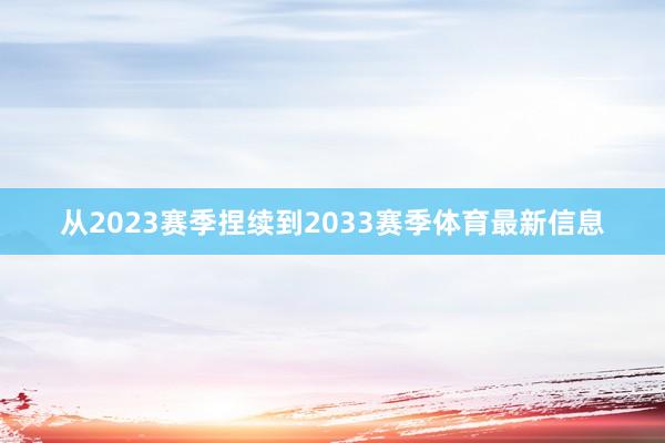 从2023赛季捏续到2033赛季体育最新信息