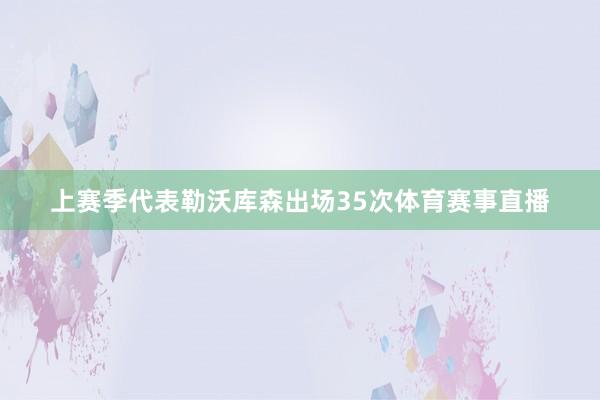 上赛季代表勒沃库森出场35次体育赛事直播