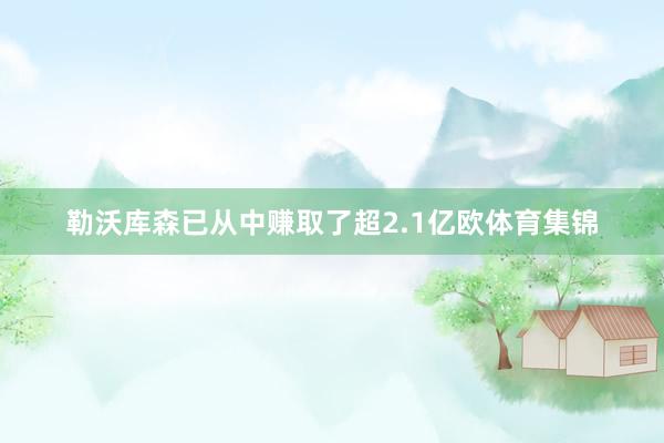 勒沃库森已从中赚取了超2.1亿欧体育集锦