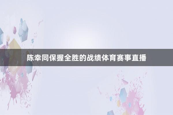 陈幸同保握全胜的战绩体育赛事直播