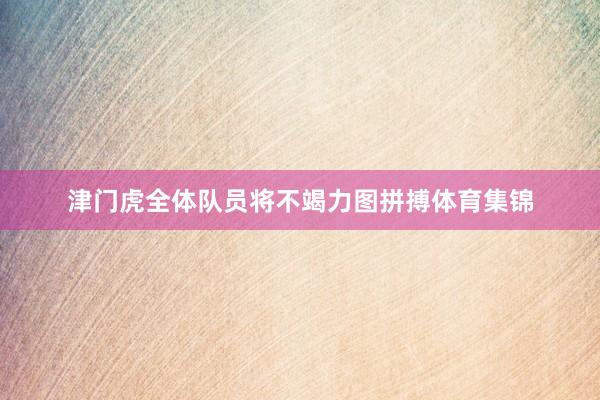 津门虎全体队员将不竭力图拼搏体育集锦