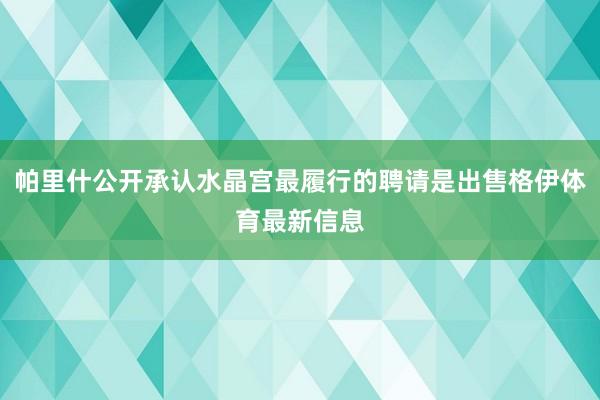 帕里什公开承认水晶宫最履行的聘请是出售格伊体育最新信息