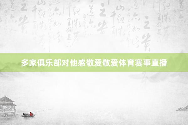 多家俱乐部对他感敬爱敬爱体育赛事直播