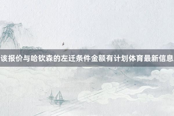 该报价与哈钦森的左迁条件金额有计划体育最新信息