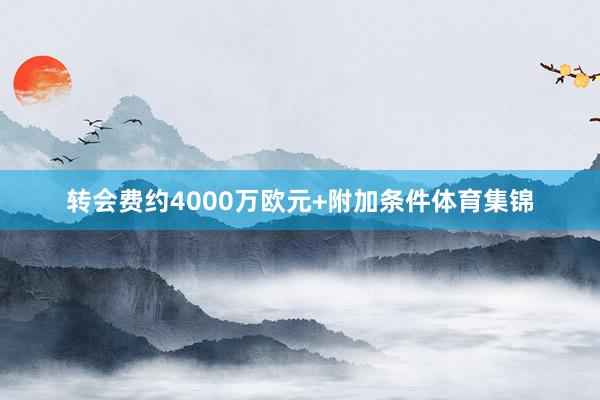 转会费约4000万欧元+附加条件体育集锦