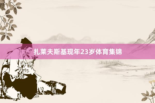 扎莱夫斯基现年23岁体育集锦