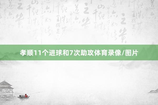 孝顺11个进球和7次助攻体育录像/图片