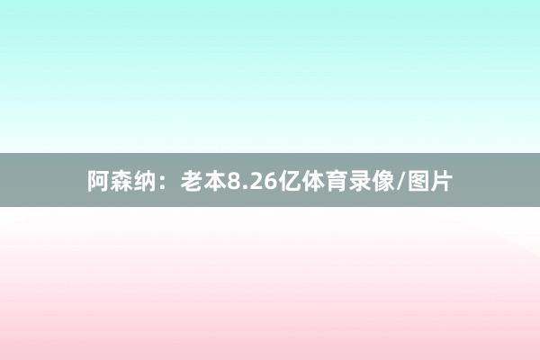 阿森纳：老本8.26亿体育录像/图片