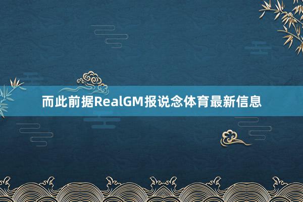 而此前据RealGM报说念体育最新信息