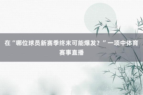 在“哪位球员新赛季终末可能爆发？”一项中体育赛事直播