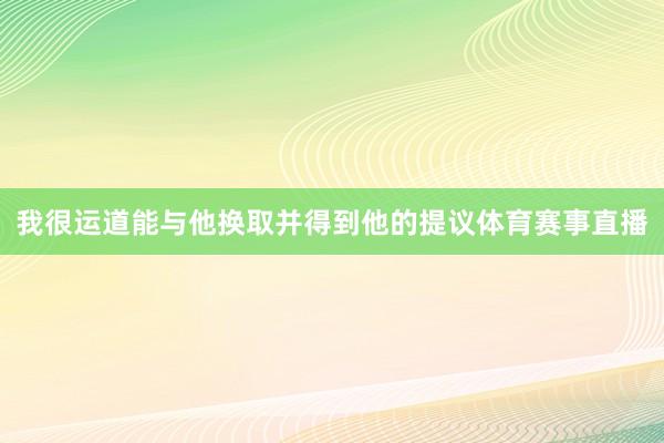 我很运道能与他换取并得到他的提议体育赛事直播