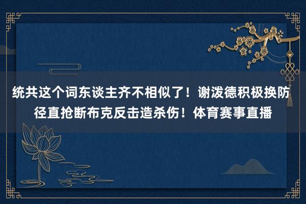 统共这个词东谈主齐不相似了！谢泼德积极换防 径直抢断布克反击造杀伤！体育赛事直播