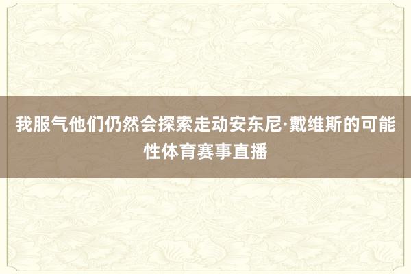 我服气他们仍然会探索走动安东尼·戴维斯的可能性体育赛事直播