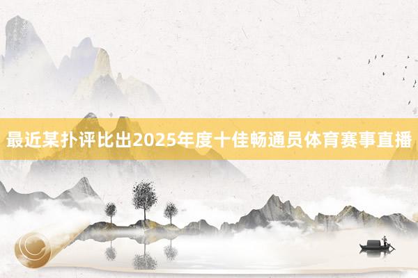 最近某扑评比出2025年度十佳畅通员体育赛事直播