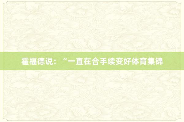 霍福德说：“一直在合手续变好体育集锦