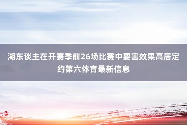 湖东谈主在开赛季前26场比赛中要害效果高居定约第六体育最新信息