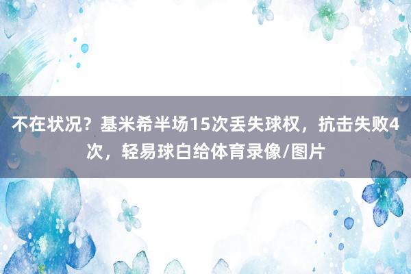 不在状况？基米希半场15次丢失球权，抗击失败4次，轻易球白给体育录像/图片