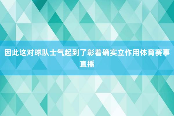 因此这对球队士气起到了彰着确实立作用体育赛事直播