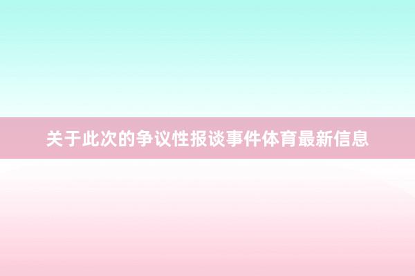 关于此次的争议性报谈事件体育最新信息