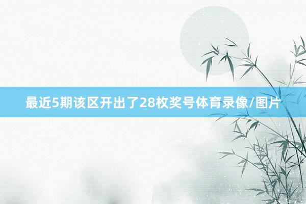 最近5期该区开出了28枚奖号体育录像/图片