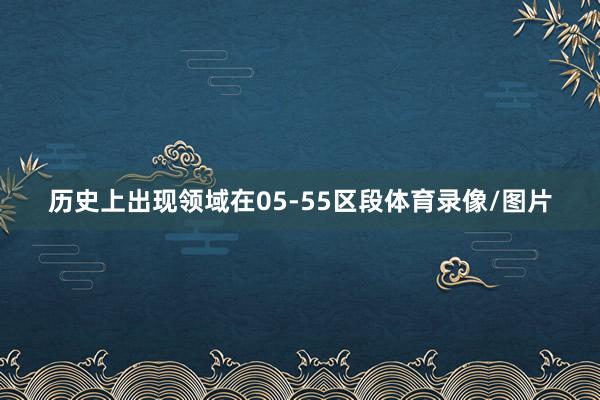 历史上出现领域在05-55区段体育录像/图片