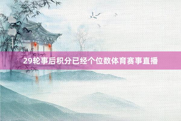 29轮事后积分已经个位数体育赛事直播