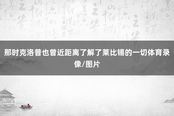那时克洛普也曾近距离了解了莱比锡的一切体育录像/图片
