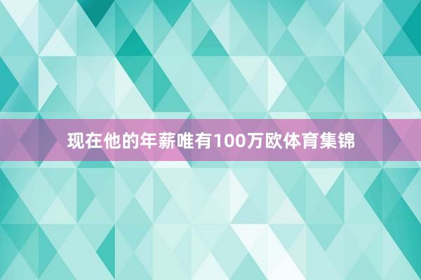现在他的年薪唯有100万欧体育集锦