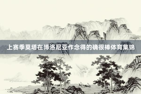 上赛季莫塔在博洛尼亚作念得的确很棒体育集锦