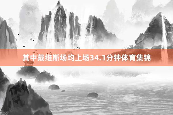 其中戴维斯场均上场34.1分钟体育集锦