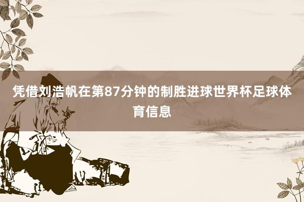 凭借刘浩帆在第87分钟的制胜进球世界杯足球体育信息