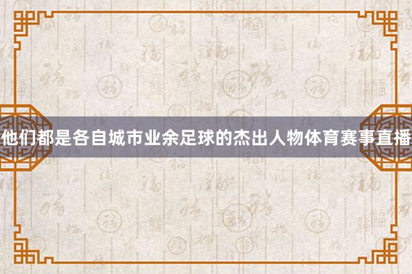 他们都是各自城市业余足球的杰出人物体育赛事直播