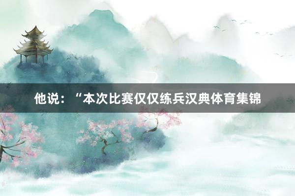 他说：“本次比赛仅仅练兵汉典体育集锦