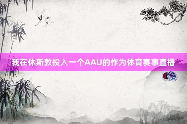 我在休斯敦投入一个AAU的作为体育赛事直播